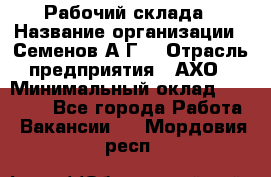 Рабочий склада › Название организации ­ Семенов А.Г. › Отрасль предприятия ­ АХО › Минимальный оклад ­ 18 000 - Все города Работа » Вакансии   . Мордовия респ.